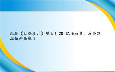 短剧《红糖姜汁》爆火！20 亿播放量，反套路温情杀赢麻了