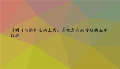 全网上线！《明日回游》磨了 5 年，这国产科幻惊悚终于藏不住了