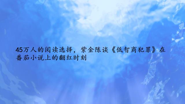 45万人的阅读选择，紫金陈谈《低智商犯罪》在番茄小说上的翻红时刻