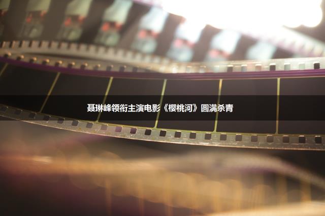 聂琳峰领衔主演电影《樱桃河》圆满杀青